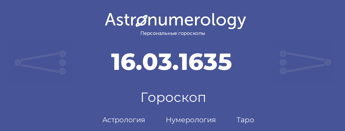 гороскоп астрологии, нумерологии и таро по дню рождения 16.03.1635 (16 марта 1635, года)