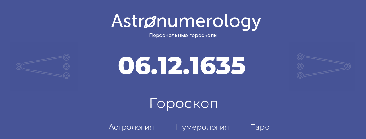 гороскоп астрологии, нумерологии и таро по дню рождения 06.12.1635 (06 декабря 1635, года)