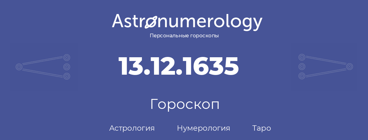 гороскоп астрологии, нумерологии и таро по дню рождения 13.12.1635 (13 декабря 1635, года)