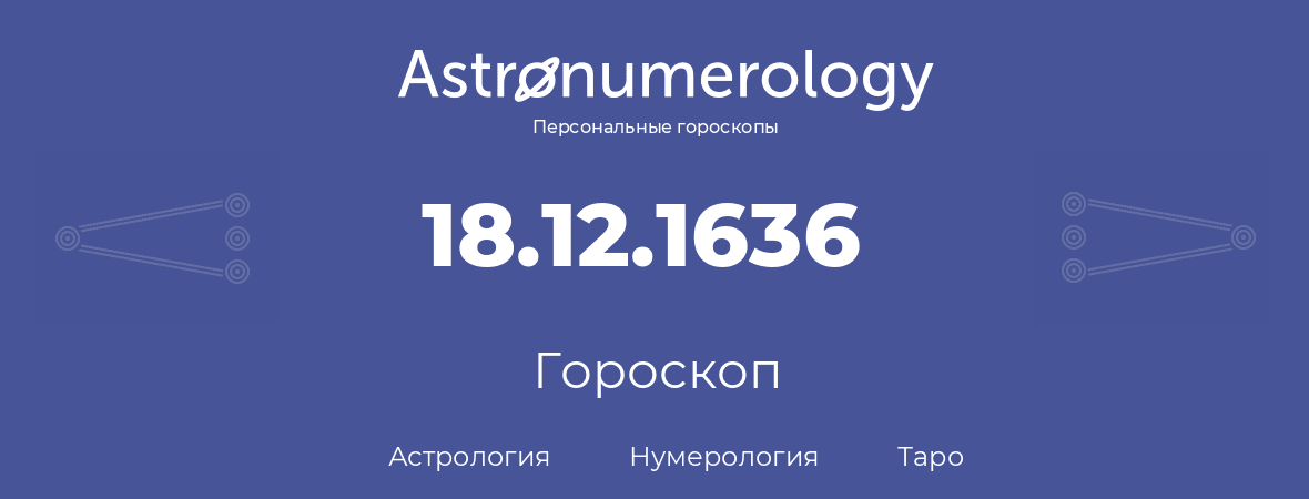 гороскоп астрологии, нумерологии и таро по дню рождения 18.12.1636 (18 декабря 1636, года)