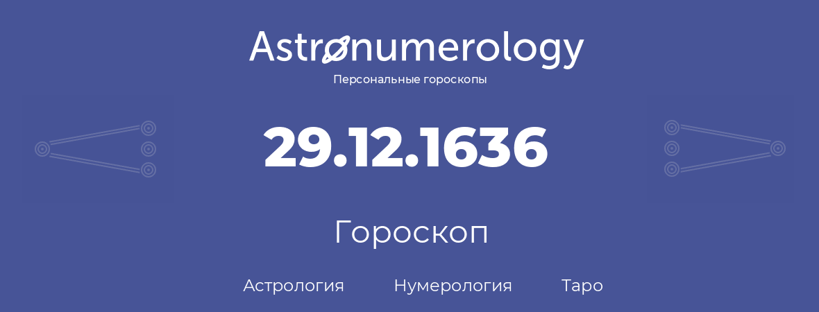 гороскоп астрологии, нумерологии и таро по дню рождения 29.12.1636 (29 декабря 1636, года)