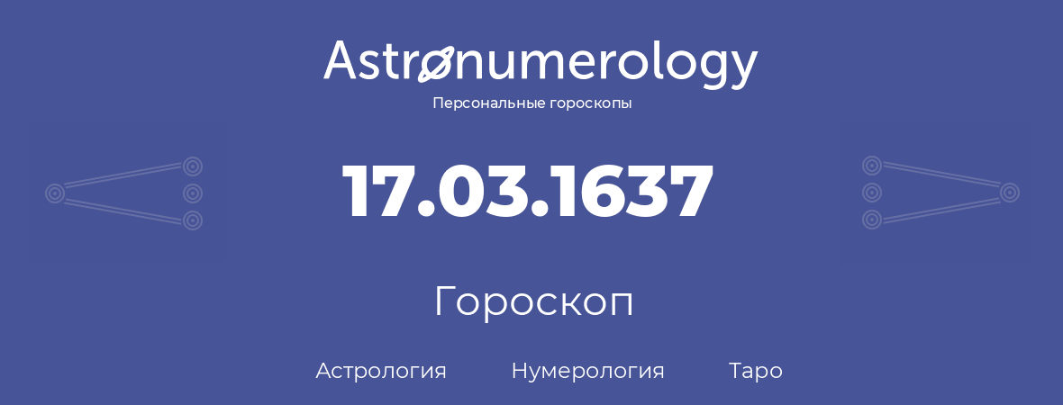 гороскоп астрологии, нумерологии и таро по дню рождения 17.03.1637 (17 марта 1637, года)