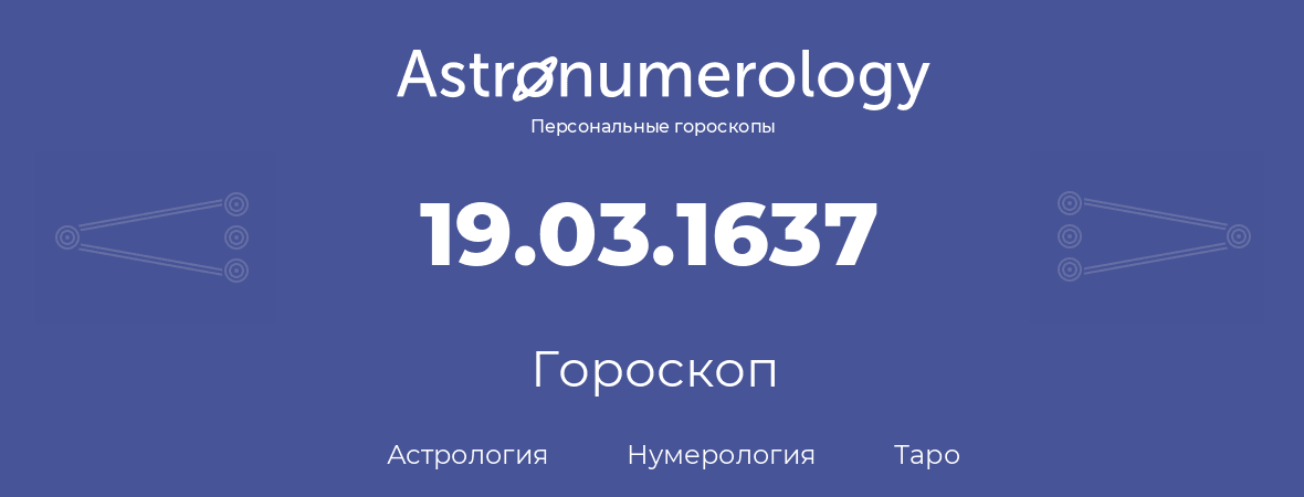 гороскоп астрологии, нумерологии и таро по дню рождения 19.03.1637 (19 марта 1637, года)