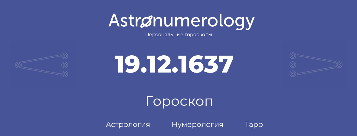 гороскоп астрологии, нумерологии и таро по дню рождения 19.12.1637 (19 декабря 1637, года)