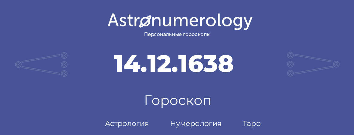 гороскоп астрологии, нумерологии и таро по дню рождения 14.12.1638 (14 декабря 1638, года)