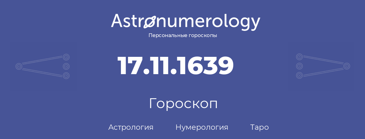 гороскоп астрологии, нумерологии и таро по дню рождения 17.11.1639 (17 ноября 1639, года)