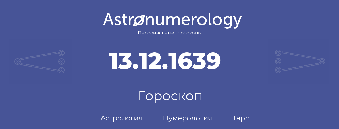 гороскоп астрологии, нумерологии и таро по дню рождения 13.12.1639 (13 декабря 1639, года)