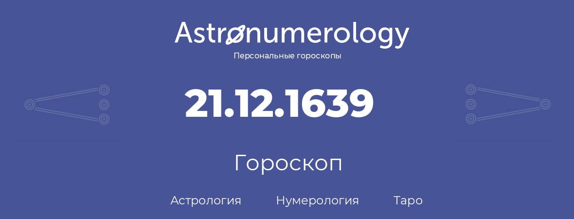 гороскоп астрологии, нумерологии и таро по дню рождения 21.12.1639 (21 декабря 1639, года)