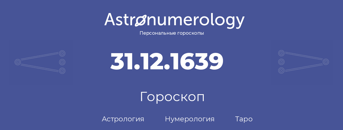 гороскоп астрологии, нумерологии и таро по дню рождения 31.12.1639 (31 декабря 1639, года)