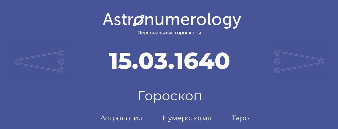 гороскоп астрологии, нумерологии и таро по дню рождения 15.03.1640 (15 марта 1640, года)