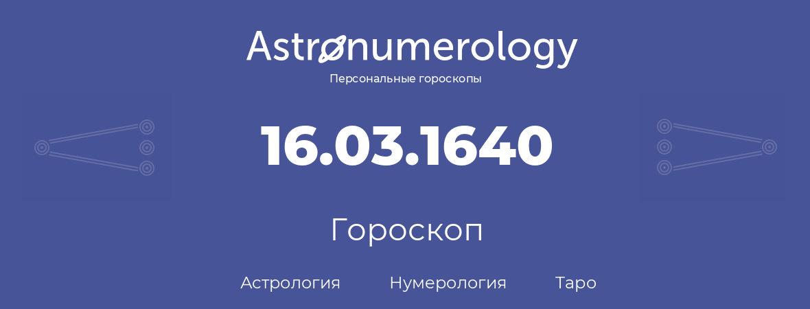 гороскоп астрологии, нумерологии и таро по дню рождения 16.03.1640 (16 марта 1640, года)