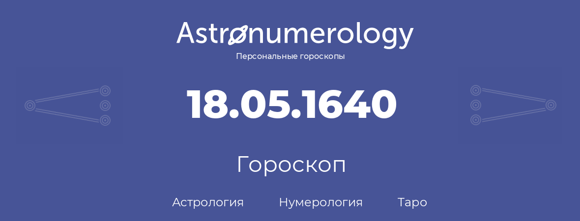 гороскоп астрологии, нумерологии и таро по дню рождения 18.05.1640 (18 мая 1640, года)