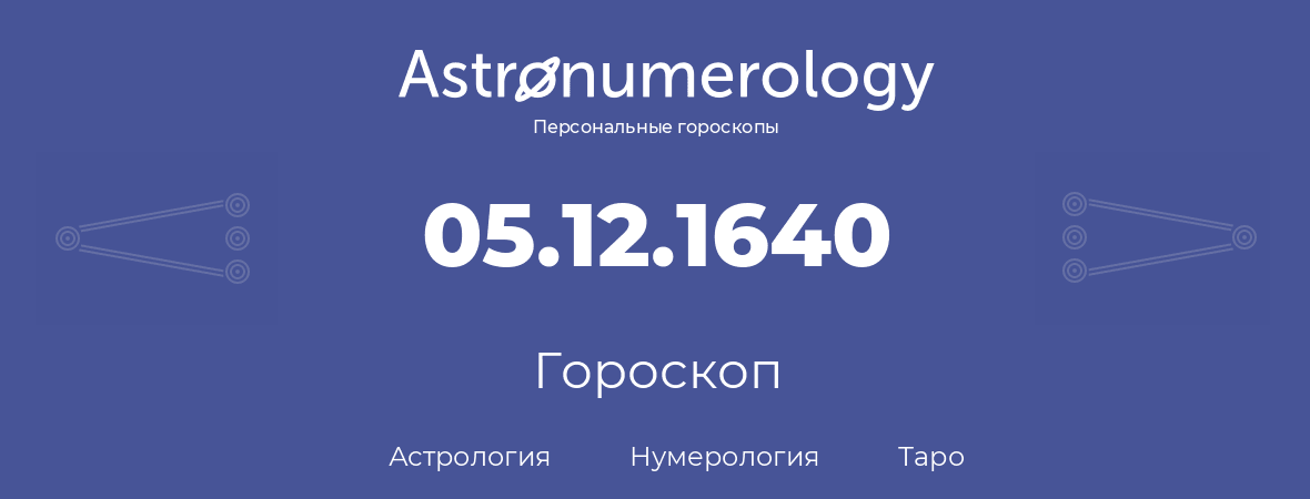 гороскоп астрологии, нумерологии и таро по дню рождения 05.12.1640 (05 декабря 1640, года)