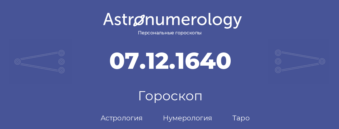 гороскоп астрологии, нумерологии и таро по дню рождения 07.12.1640 (7 декабря 1640, года)