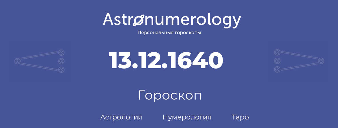 гороскоп астрологии, нумерологии и таро по дню рождения 13.12.1640 (13 декабря 1640, года)