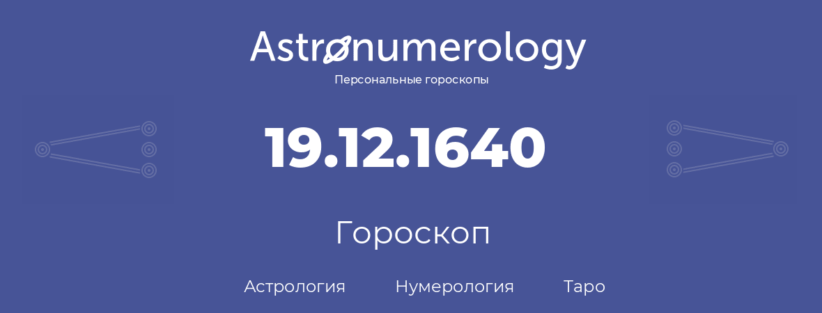 гороскоп астрологии, нумерологии и таро по дню рождения 19.12.1640 (19 декабря 1640, года)