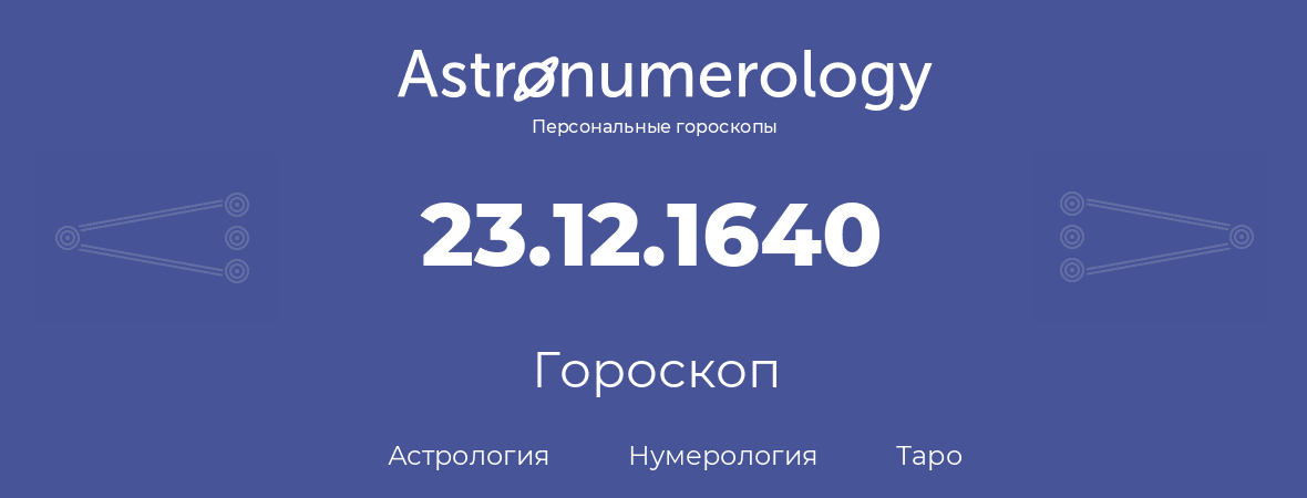 гороскоп астрологии, нумерологии и таро по дню рождения 23.12.1640 (23 декабря 1640, года)