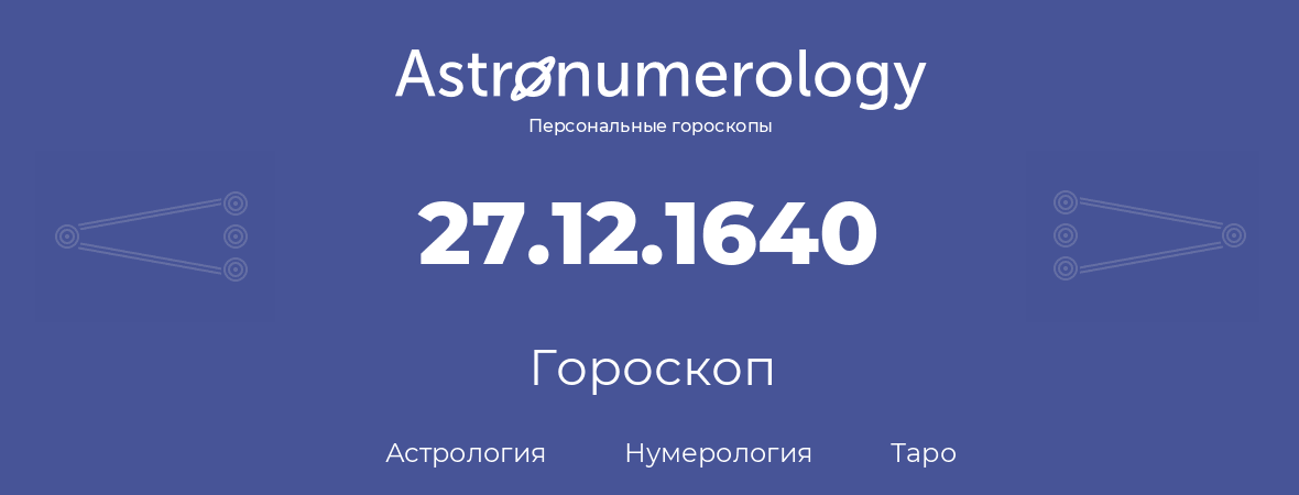 гороскоп астрологии, нумерологии и таро по дню рождения 27.12.1640 (27 декабря 1640, года)