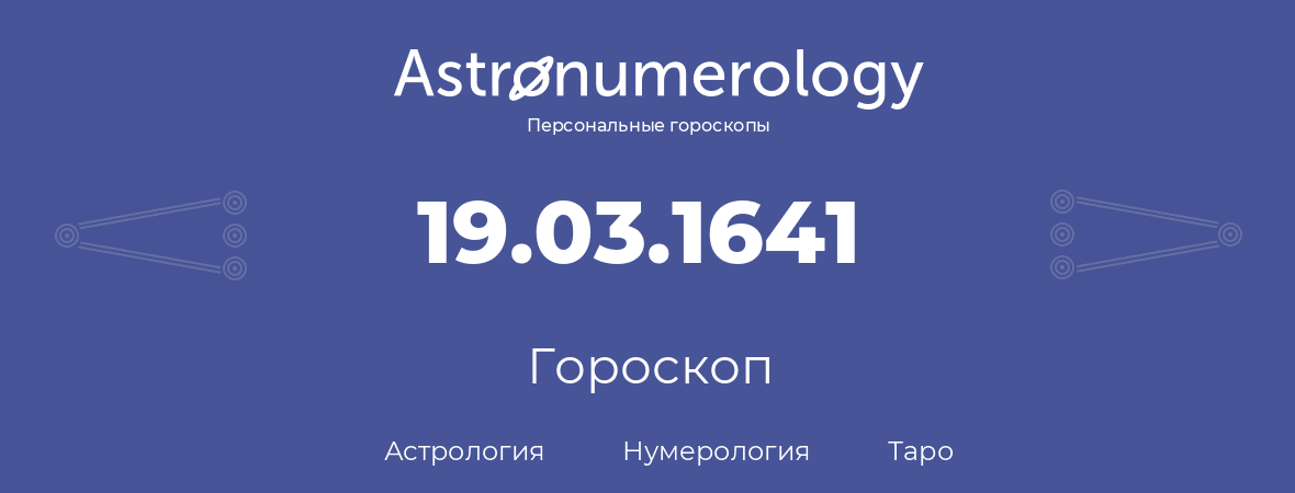 гороскоп астрологии, нумерологии и таро по дню рождения 19.03.1641 (19 марта 1641, года)