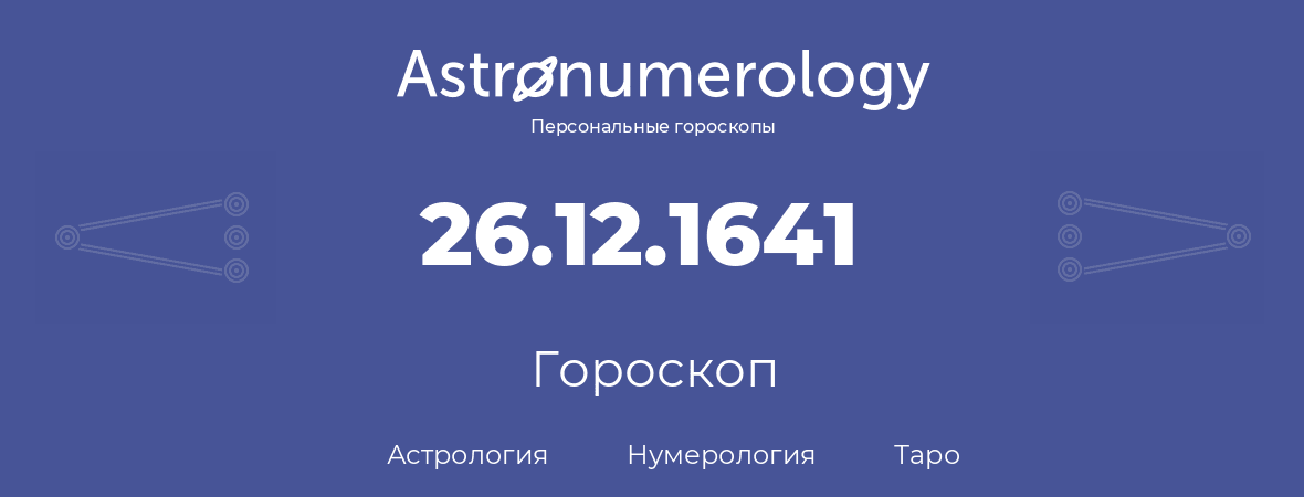 гороскоп астрологии, нумерологии и таро по дню рождения 26.12.1641 (26 декабря 1641, года)