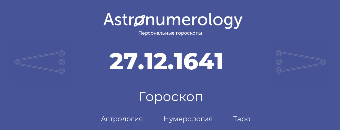 гороскоп астрологии, нумерологии и таро по дню рождения 27.12.1641 (27 декабря 1641, года)