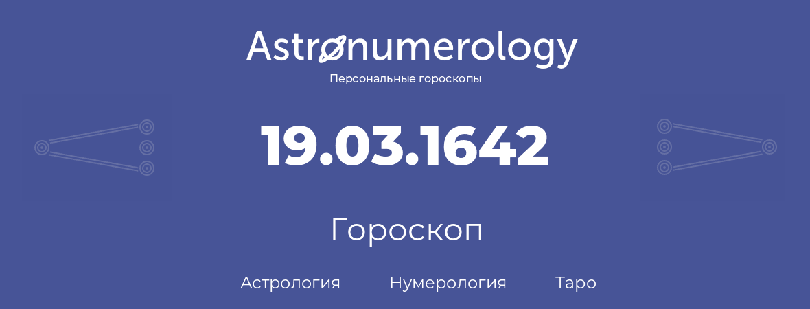 гороскоп астрологии, нумерологии и таро по дню рождения 19.03.1642 (19 марта 1642, года)