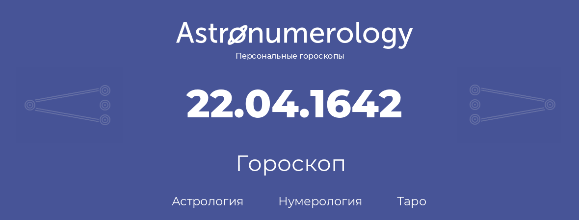 гороскоп астрологии, нумерологии и таро по дню рождения 22.04.1642 (22 апреля 1642, года)