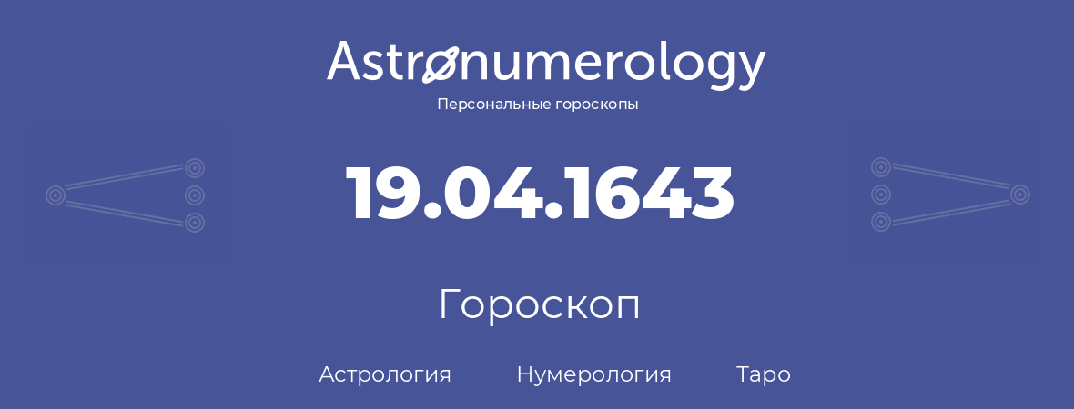 гороскоп астрологии, нумерологии и таро по дню рождения 19.04.1643 (19 апреля 1643, года)