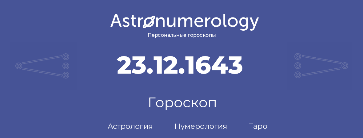 гороскоп астрологии, нумерологии и таро по дню рождения 23.12.1643 (23 декабря 1643, года)