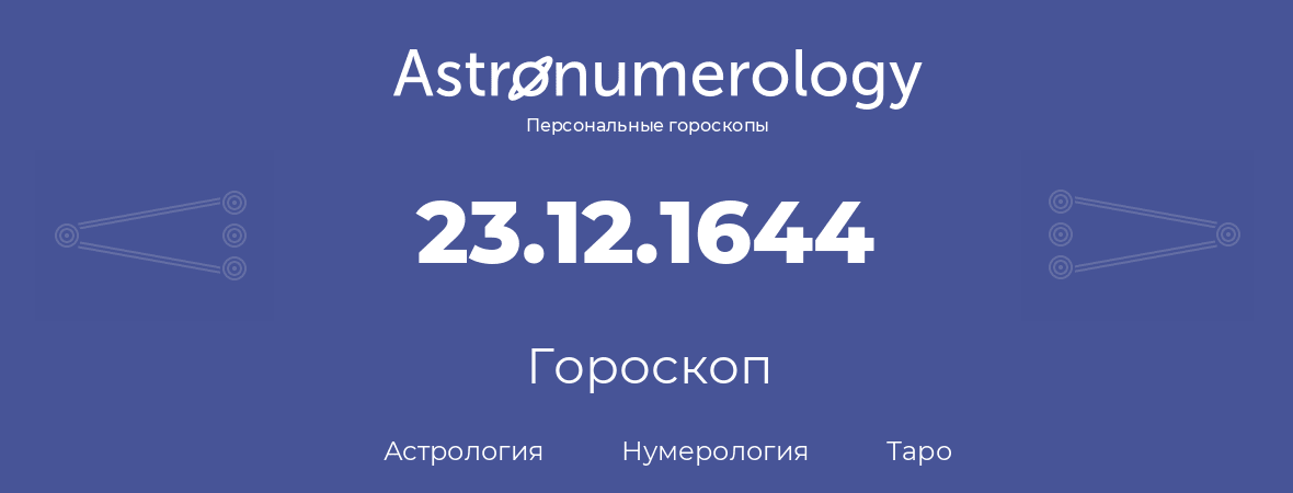 гороскоп астрологии, нумерологии и таро по дню рождения 23.12.1644 (23 декабря 1644, года)