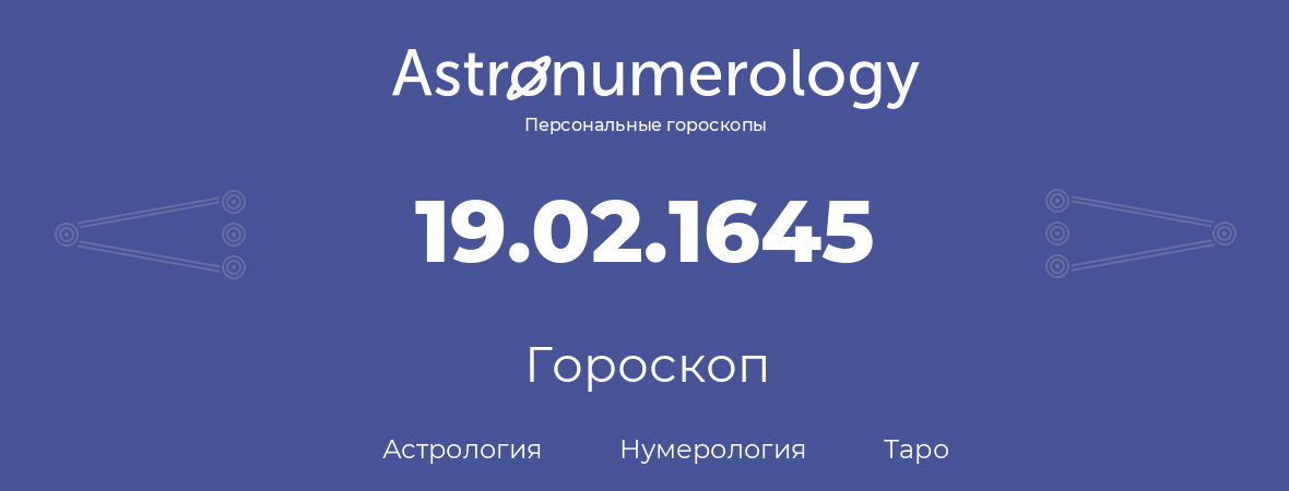 гороскоп астрологии, нумерологии и таро по дню рождения 19.02.1645 (19 февраля 1645, года)