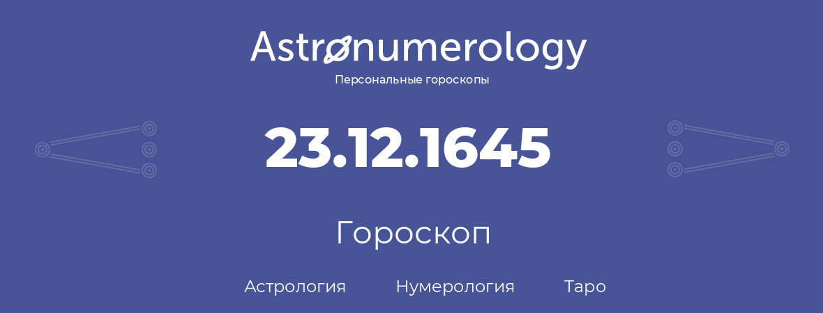 гороскоп астрологии, нумерологии и таро по дню рождения 23.12.1645 (23 декабря 1645, года)