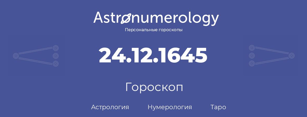 гороскоп астрологии, нумерологии и таро по дню рождения 24.12.1645 (24 декабря 1645, года)