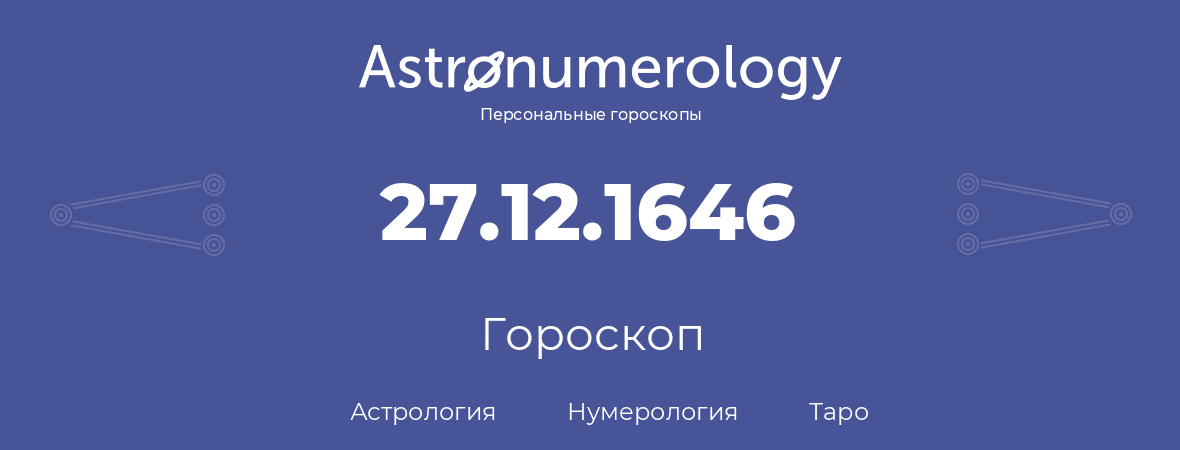 гороскоп астрологии, нумерологии и таро по дню рождения 27.12.1646 (27 декабря 1646, года)