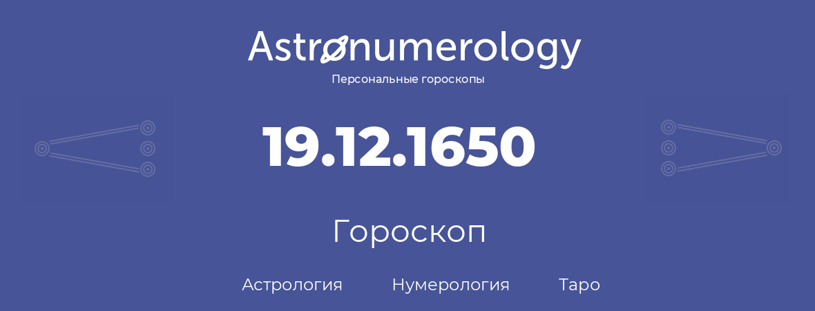 гороскоп астрологии, нумерологии и таро по дню рождения 19.12.1650 (19 декабря 1650, года)