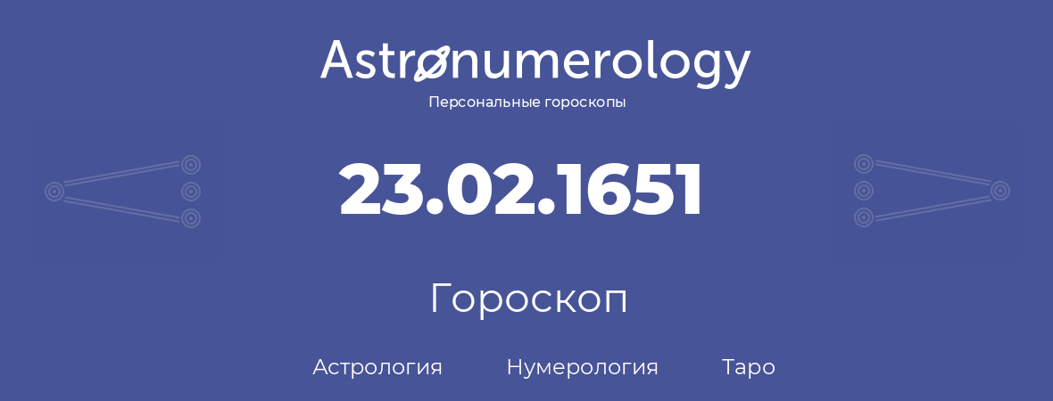 гороскоп астрологии, нумерологии и таро по дню рождения 23.02.1651 (23 февраля 1651, года)