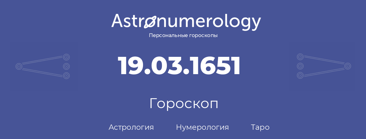 гороскоп астрологии, нумерологии и таро по дню рождения 19.03.1651 (19 марта 1651, года)