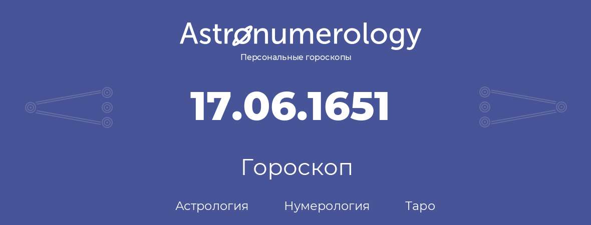 гороскоп астрологии, нумерологии и таро по дню рождения 17.06.1651 (17 июня 1651, года)