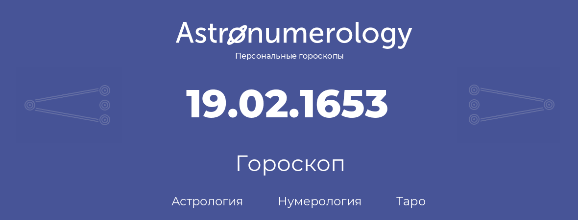 гороскоп астрологии, нумерологии и таро по дню рождения 19.02.1653 (19 февраля 1653, года)