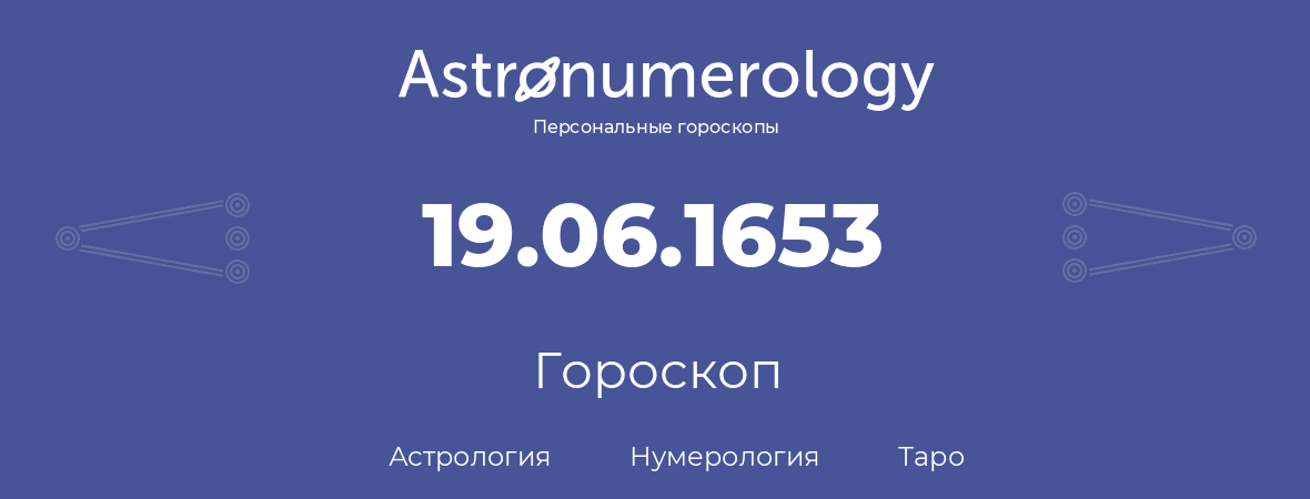 гороскоп астрологии, нумерологии и таро по дню рождения 19.06.1653 (19 июня 1653, года)