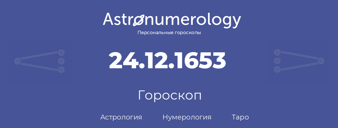 гороскоп астрологии, нумерологии и таро по дню рождения 24.12.1653 (24 декабря 1653, года)
