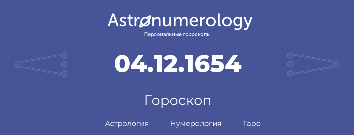 гороскоп астрологии, нумерологии и таро по дню рождения 04.12.1654 (04 декабря 1654, года)