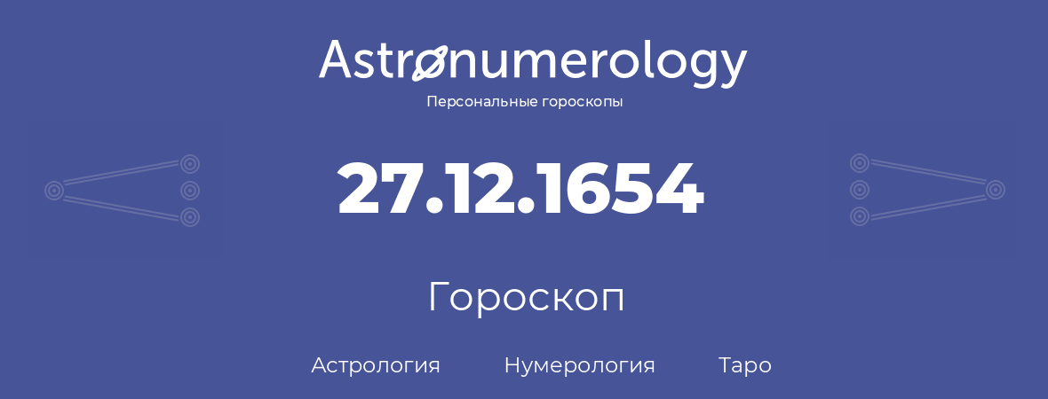 гороскоп астрологии, нумерологии и таро по дню рождения 27.12.1654 (27 декабря 1654, года)