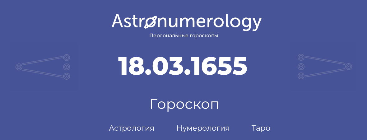 гороскоп астрологии, нумерологии и таро по дню рождения 18.03.1655 (18 марта 1655, года)