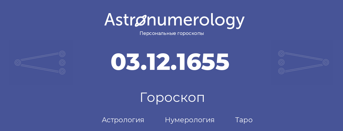гороскоп астрологии, нумерологии и таро по дню рождения 03.12.1655 (3 декабря 1655, года)