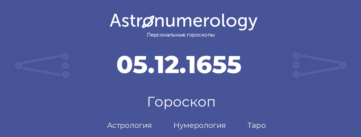 гороскоп астрологии, нумерологии и таро по дню рождения 05.12.1655 (5 декабря 1655, года)