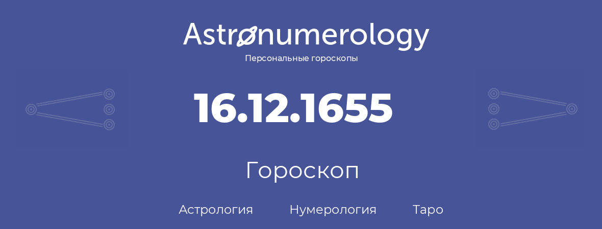 гороскоп астрологии, нумерологии и таро по дню рождения 16.12.1655 (16 декабря 1655, года)