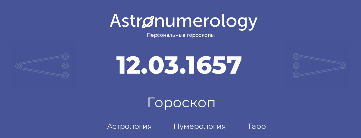 гороскоп астрологии, нумерологии и таро по дню рождения 12.03.1657 (12 марта 1657, года)