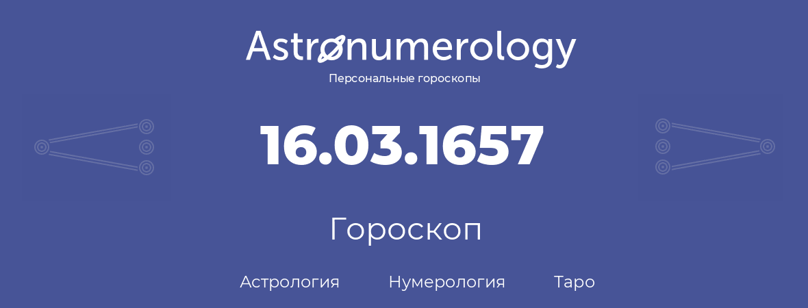 гороскоп астрологии, нумерологии и таро по дню рождения 16.03.1657 (16 марта 1657, года)