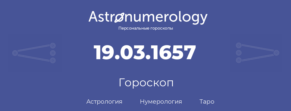 гороскоп астрологии, нумерологии и таро по дню рождения 19.03.1657 (19 марта 1657, года)